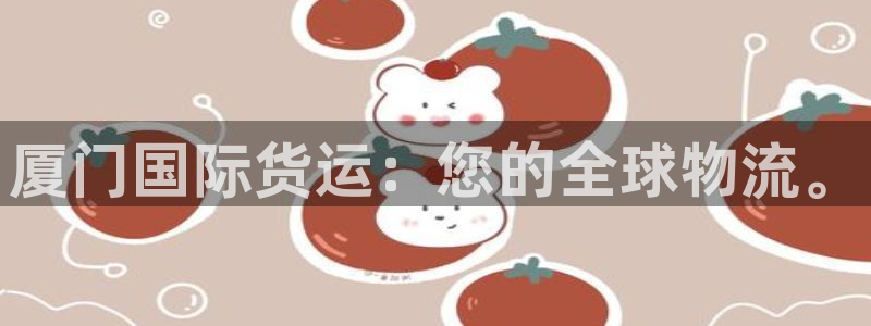 Z6尊龙凯时官方：厦门国际货运：您的全球物流。
