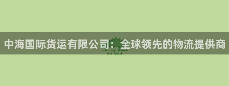 尊龙新版手机app下载：中海国际货运有限公司：全球领先的