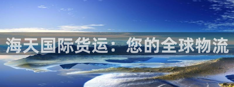 尊龙凯时始人生就是博：海天国际货运：您的全球物流
