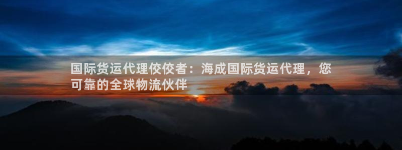 尊龙凯时-人生就是博中国官网首页：国际货运代理佼佼者：海