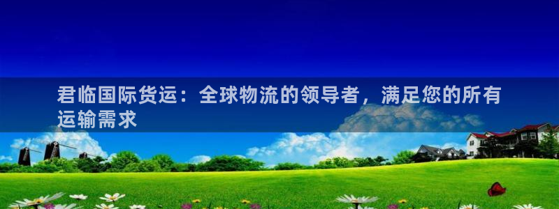 尊龙人生就是博ag旗舰厅：君临国际货运：全球物流的领导者