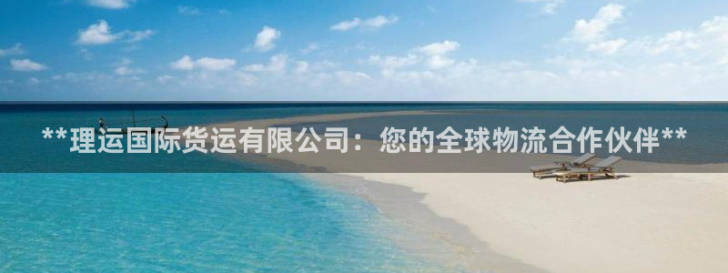 尊龙人生就是博AG旗舰厅：**理运国际货运有限公司：您的