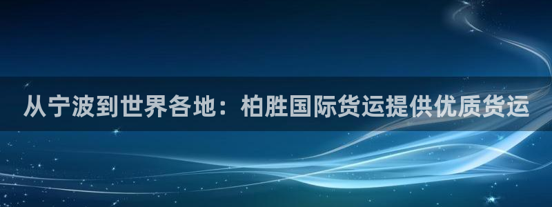 尊龙凯时官网版登录：从宁波到世界各地：柏胜国际货运提供优