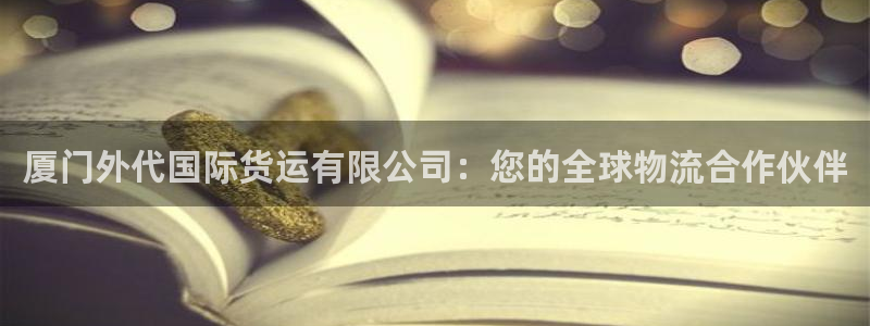 尊龙z6集团：厦门外代国际货运有限公司：您的全球物流合作