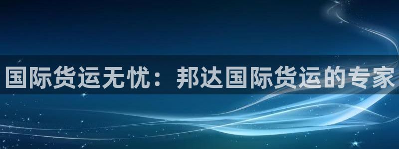尊龙AG旗舰店：国际货运无忧：邦达国际货运的专家