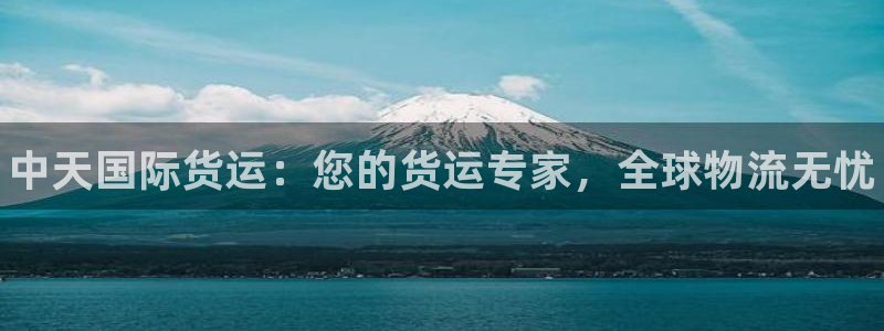 尊龙官方网站：中天国际货运：您的货运专家，全球物流无忧