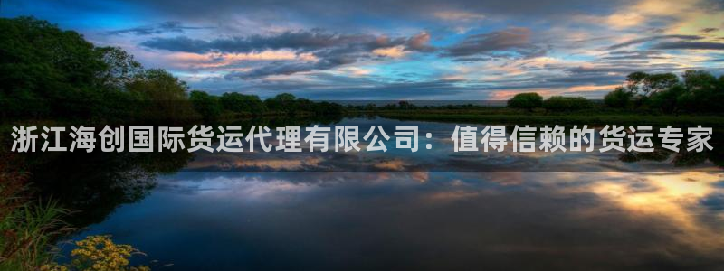 尊龙凯时论坛：浙江海创国际货运代理有限公司：值得信赖的货